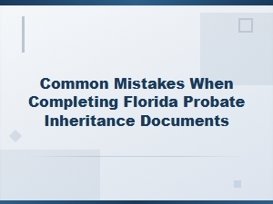 Common Mistakes in Florida Probate Inheritance Documents