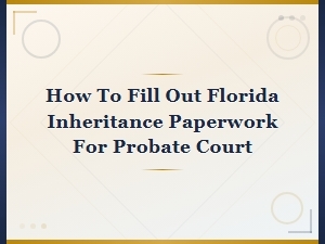 How to Complete Florida Probate Inheritance Paperwork